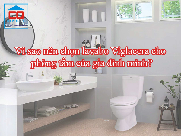   Vì sao nên chọn lavabo Viglacera cho phòng tắm của gia đình mình?